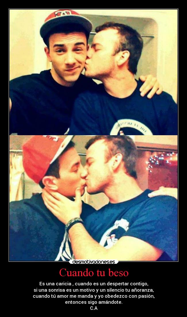 Cuando tu beso - Es una caricia , cuando es un despertar contigo,
si una sonrisa es un motivo y un silencio tu añoranza,
cuando tú amor me manda y yo obedezco con pasión,
entonces sigo amándote.
C.A