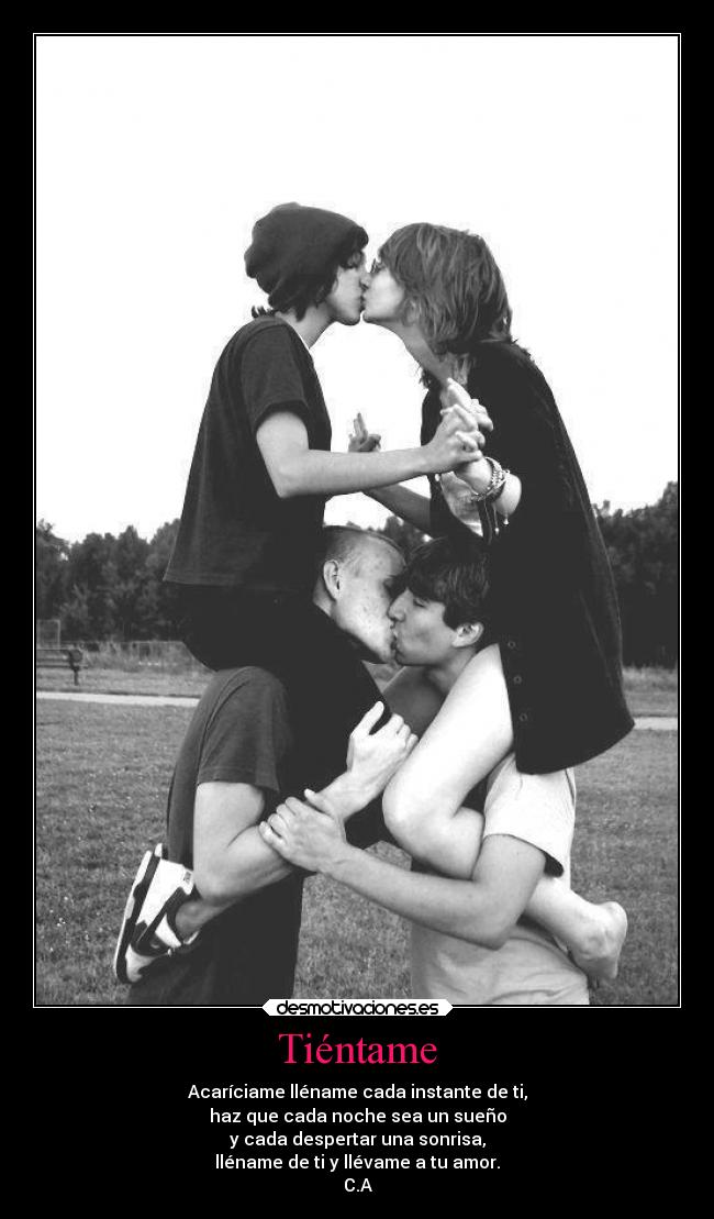 Tiéntame - Acaríciame lléname cada instante de ti,
haz que cada noche sea un sueño
y cada despertar una sonrisa,
lléname de ti y llévame a tu amor.
C.A