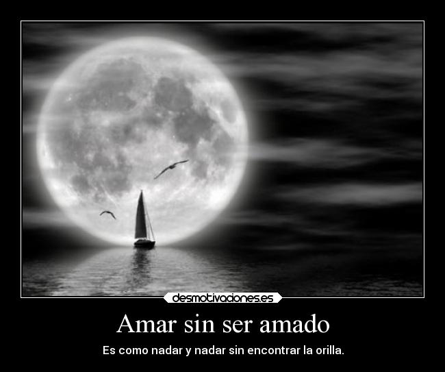 Amar sin ser amado - Es como nadar y nadar sin encontrar la orilla.