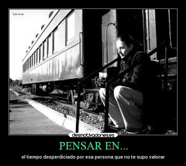 PENSAR EN... - el tiempo desperdiciado por esa persona que no te supo valorar
