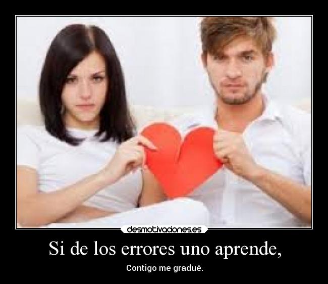 Si de los errores uno aprende, - Contigo me gradué.