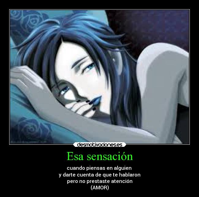 Esa sensación - cuando piensas en alguien 
y darte cuenta de que te hablaron
pero no prestaste atención
(AMOR)