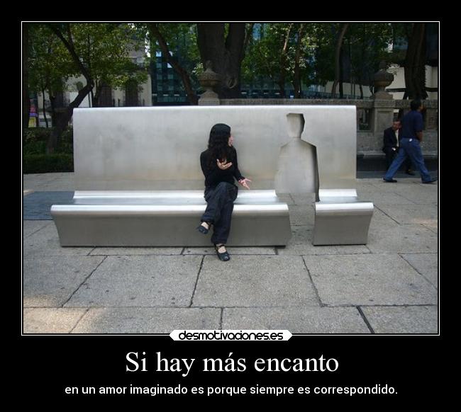 Si hay más encanto - en un amor imaginado es porque siempre es correspondido.