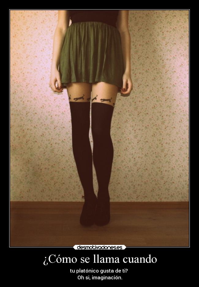¿Cómo se llama cuando - tu platónico gusta de ti?
Oh si, imaginación.
