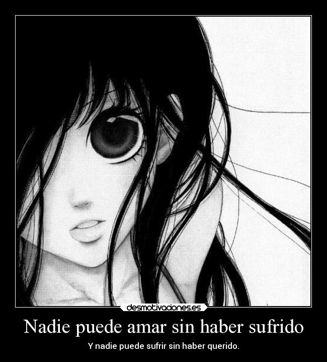Nadie puede amar sin haber sufrido - Y nadie puede sufrir sin haber querido.