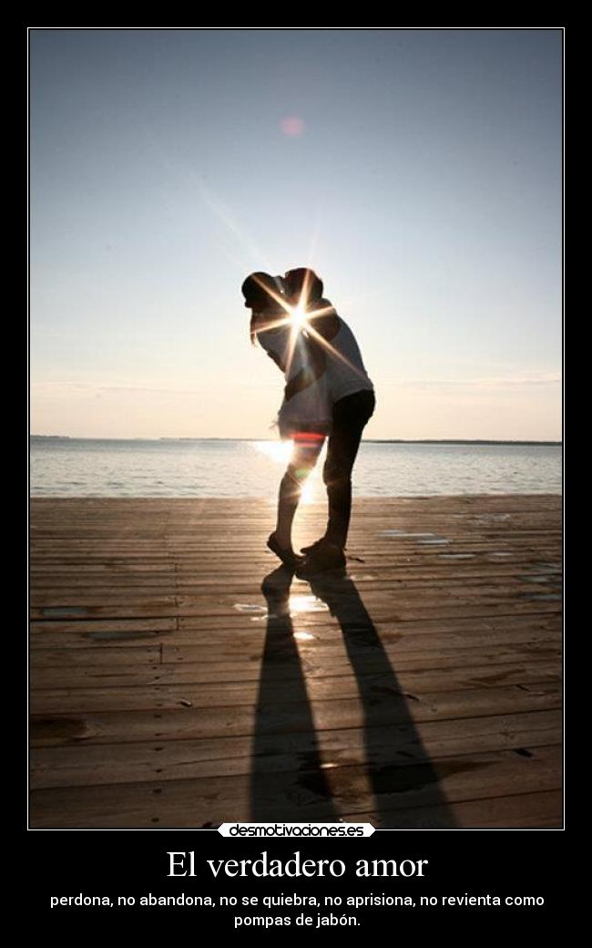 El verdadero amor - perdona, no abandona, no se quiebra, no aprisiona, no revienta como
pompas de jabón.