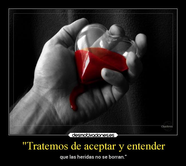 Tratemos de aceptar y entender - que las heridas no se borran.