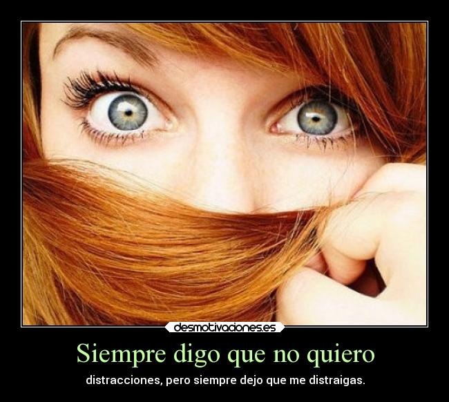 Siempre digo que no quiero - distracciones, pero siempre dejo que me distraigas.