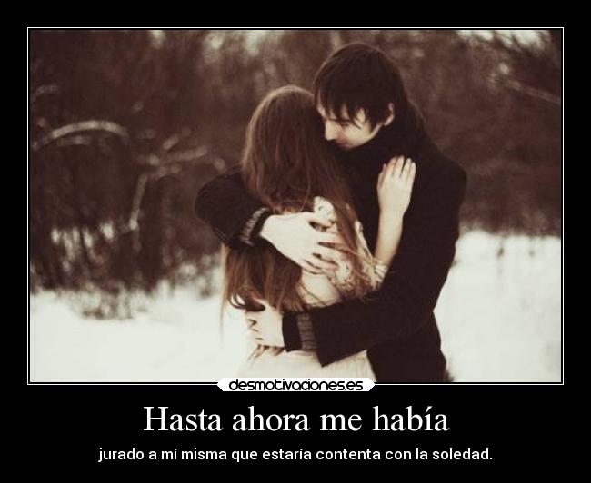 Hasta ahora me había - jurado a mí misma que estaría contenta con la soledad.