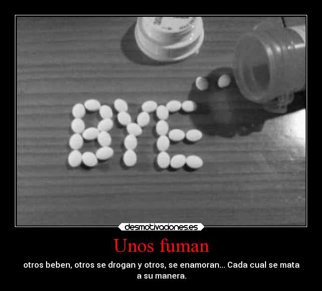 Unos fuman - otros beben, otros se drogan y otros, se enamoran... Cada cual se mata
a su manera.