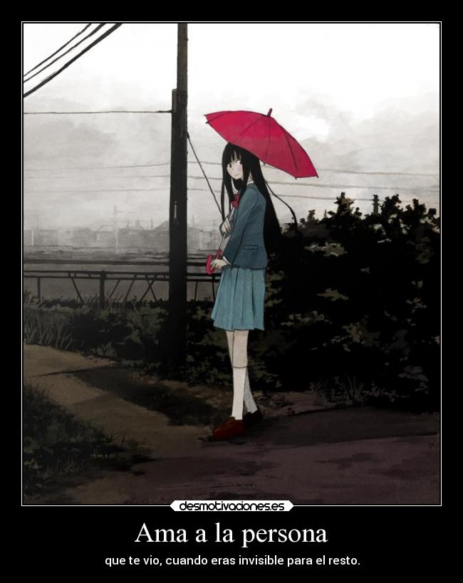 Ama a la persona - que te vio, cuando eras invisible para el resto.