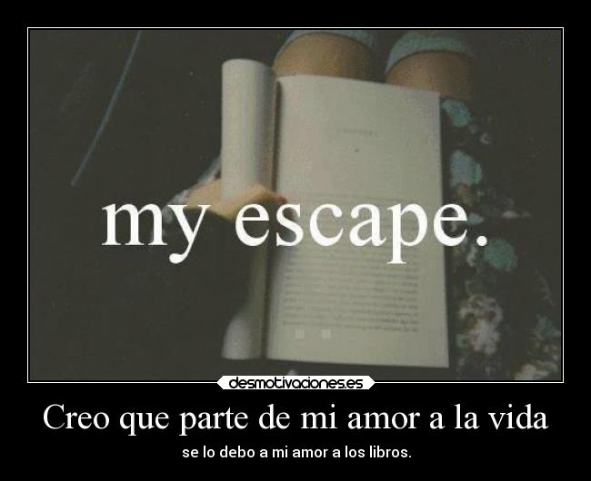 Creo que parte de mi amor a la vida - se lo debo a mi amor a los libros.