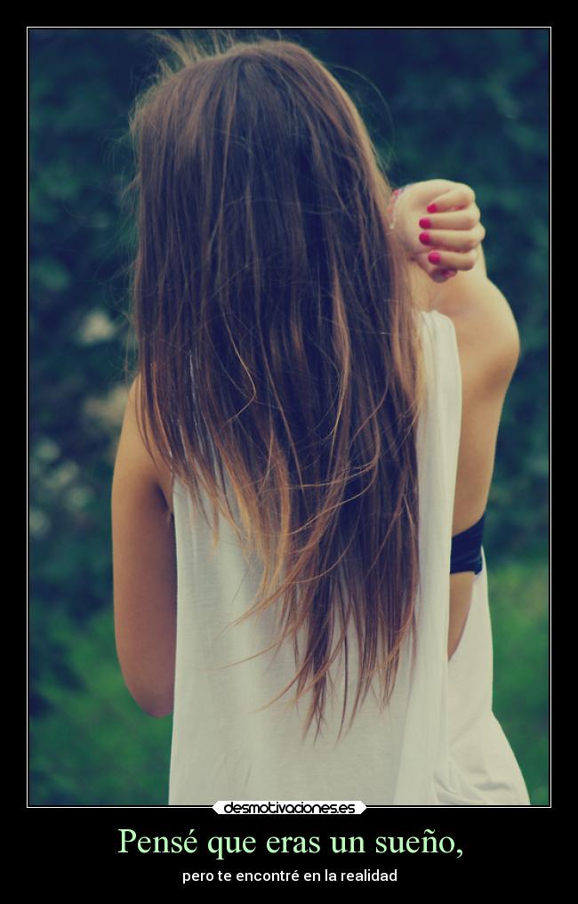 Pensé que eras un sueño, - pero te encontré en la realidad