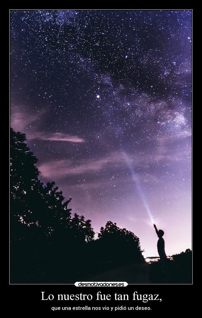 Lo nuestro fue tan fugaz, -