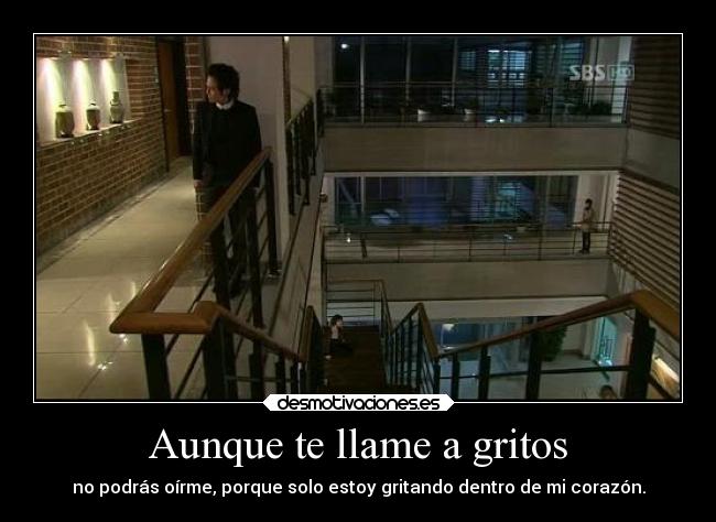 Aunque te llame a gritos - no podrás oírme, porque solo estoy gritando dentro de mi corazón.