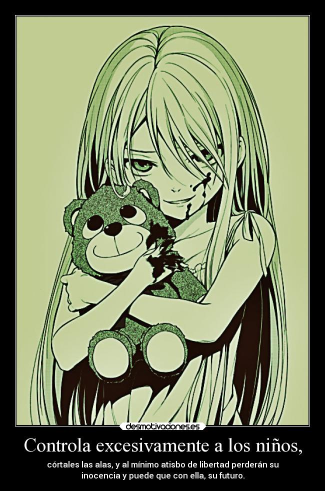 Controla excesivamente a los niños, - córtales las alas, y al mínimo atisbo de libertad perderán su
inocencia y puede que con ella, su futuro.