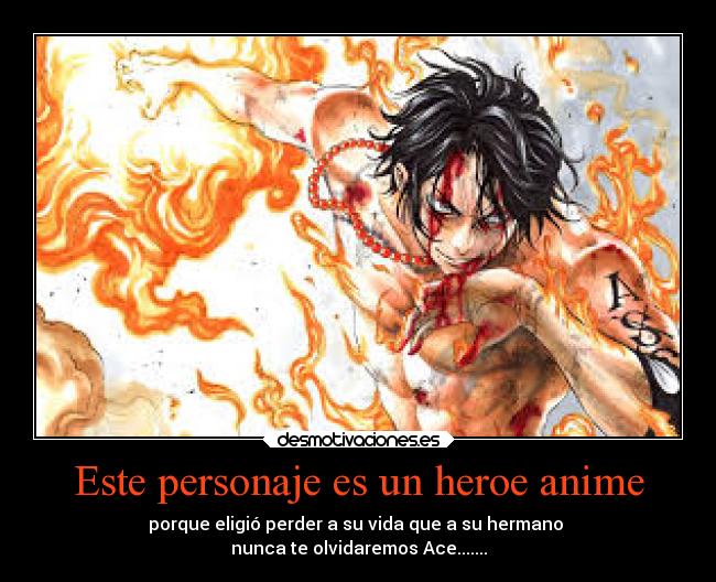 Este personaje es un heroe anime - porque eligió perder a su vida que a su hermano
nunca te olvidaremos Ace.......
