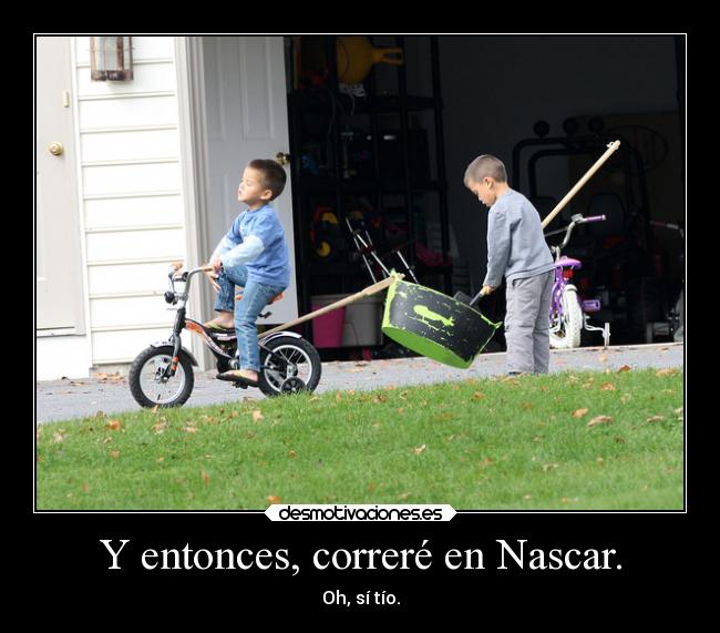 Y entonces, correré en Nascar. - Oh, sí tío.