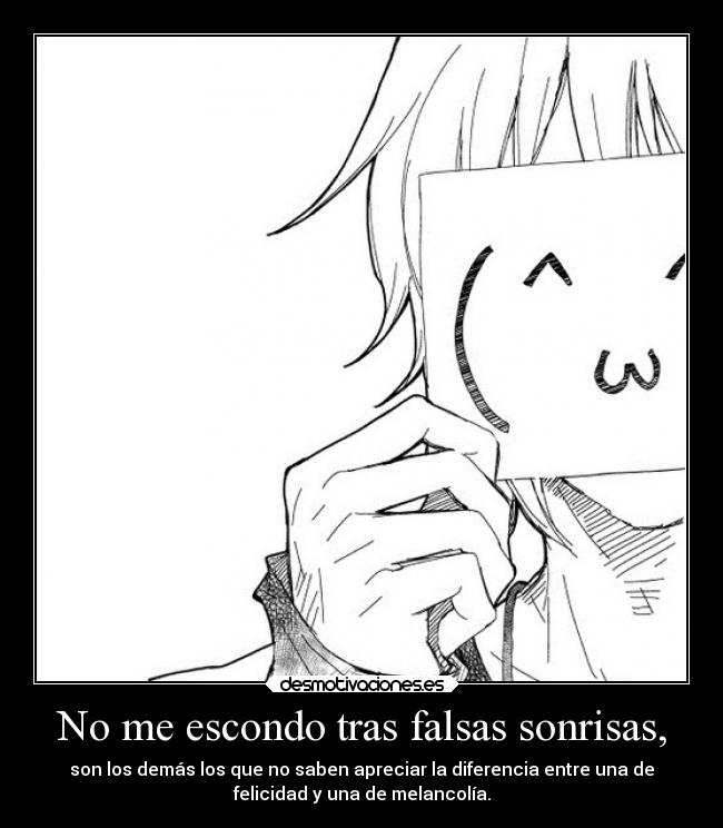 No me escondo tras falsas sonrisas, - son los demás los que no saben apreciar la diferencia entre una de
felicidad y una de melancolía.