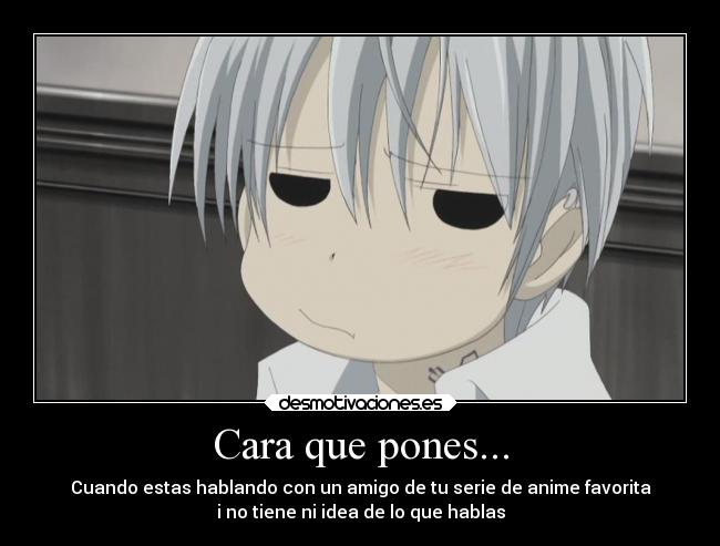 Cara que pones... - Cuando estas hablando con un amigo de tu serie de anime favorita
i no tiene ni idea de lo que hablas