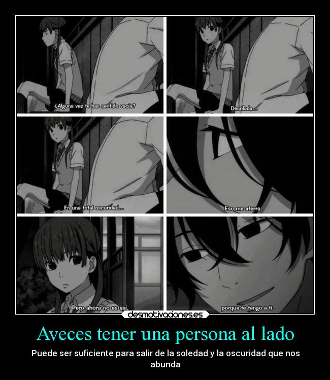 Aveces tener una persona al lado - Puede ser suficiente para salir de la soledad y la oscuridad que nos
abunda