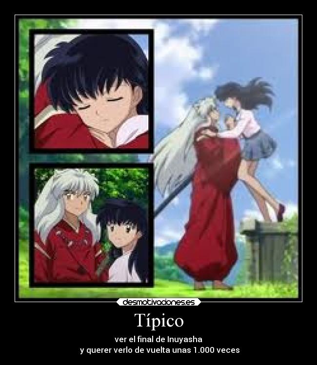 Típico - ver el final de Inuyasha
y querer verlo de vuelta unas 1.000 veces