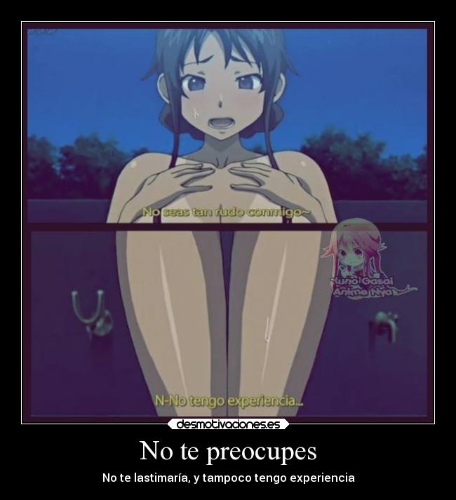 No te preocupes - No te lastimaría, y tampoco tengo experiencia