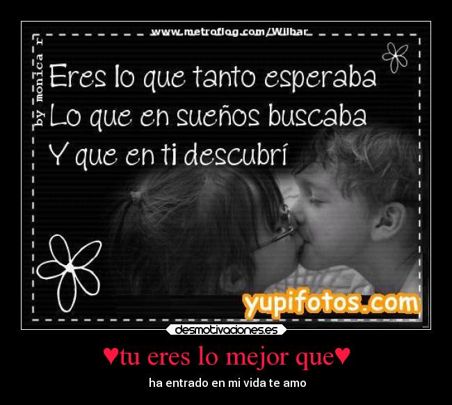 ♥tu eres lo mejor que♥ - ♥ha entrado en mi vida te amo♥