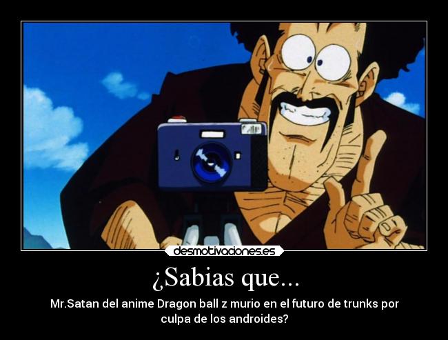 ¿Sabias que... - Mr.Satan del anime Dragon ball z murio en el futuro de trunks por
culpa de los androides?