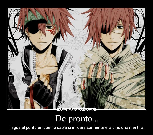 De pronto... - llegue al punto en que no sabía si mi cara sonriente era o no una mentira.