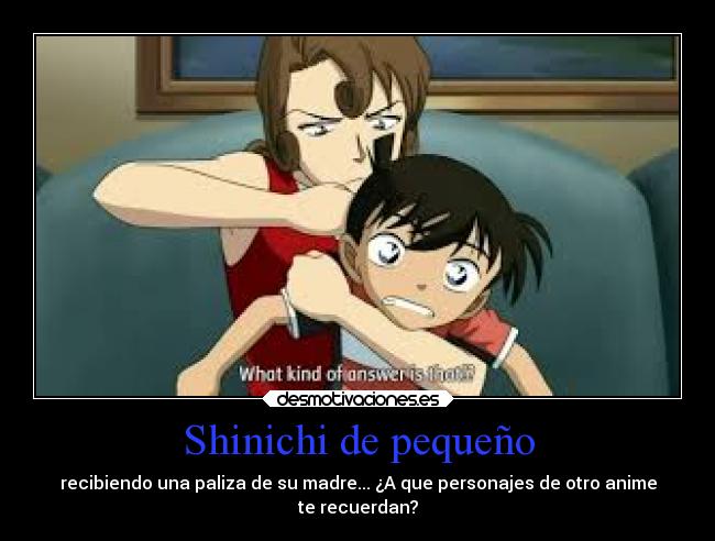 Shinichi de pequeño - recibiendo una paliza de su madre... ¿A que personajes de otro anime
te recuerdan?