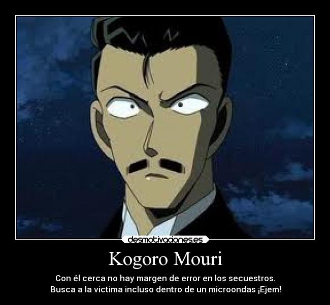 Kogoro Mouri - Con él cerca no hay margen de error en los secuestros.
Busca a la victima incluso dentro de un microondas ¡Ejem!