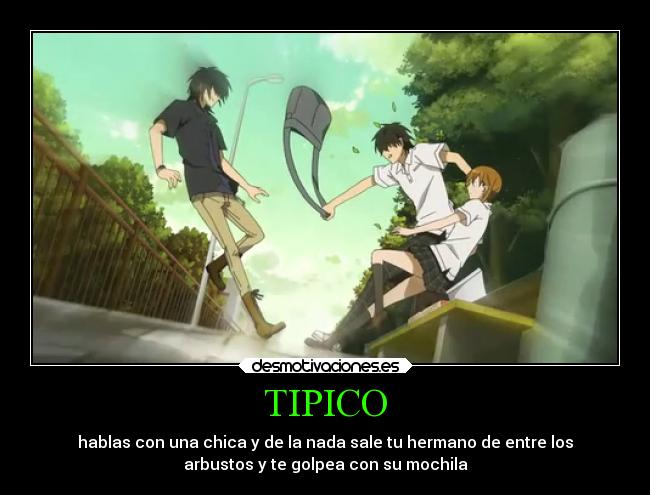 TIPICO - hablas con una chica y de la nada sale tu hermano de entre los
arbustos y te golpea con su mochila