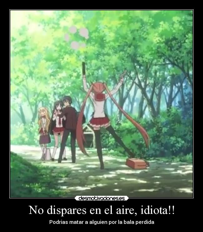 No dispares en el aire, idiota!! -