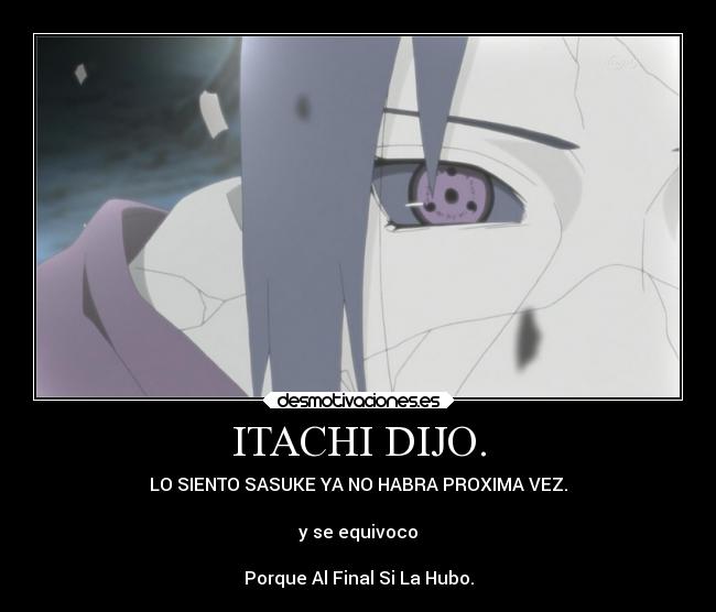 ITACHI DIJO. - LO SIENTO SASUKE YA NO HABRA PROXIMA VEZ.

y se equivoco

Porque Al Final Si La Hubo.