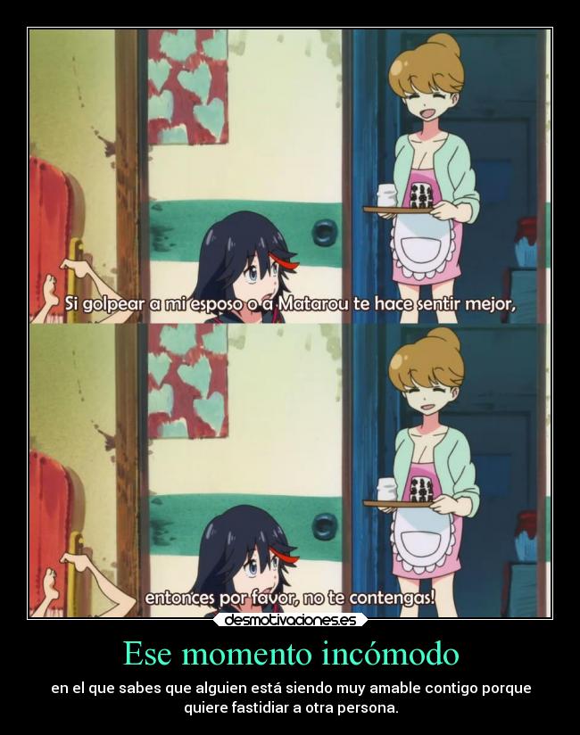 Ese momento incómodo - en el que sabes que alguien está siendo muy amable contigo porque
quiere fastidiar a otra persona.