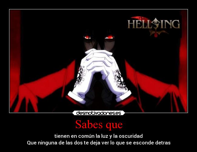 Sabes que - tienen en común la luz y la oscuridad
Que ninguna de las dos te deja ver lo que se esconde detras