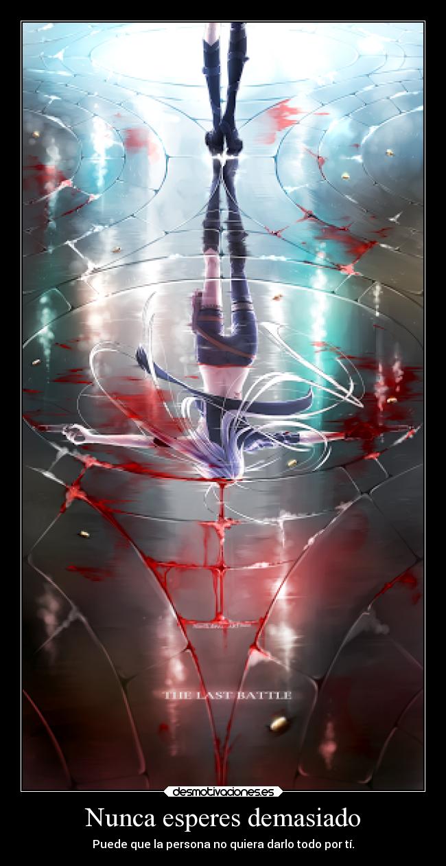 Nunca esperes demasiado - Puede que la persona no quiera darlo todo por tí.