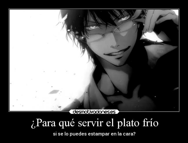 ¿Para qué servir el plato frío - si se lo puedes estampar en la cara?