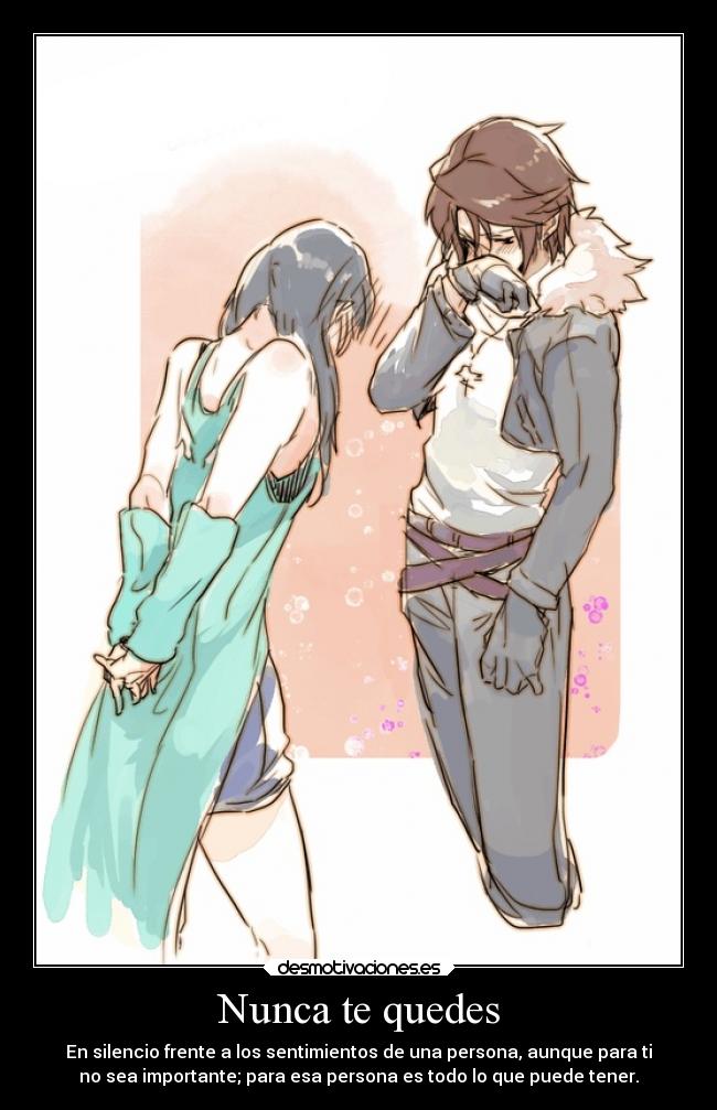 Nunca te quedes - En silencio frente a los sentimientos de una persona, aunque para ti
no sea importante; para esa persona es todo lo que puede tener.