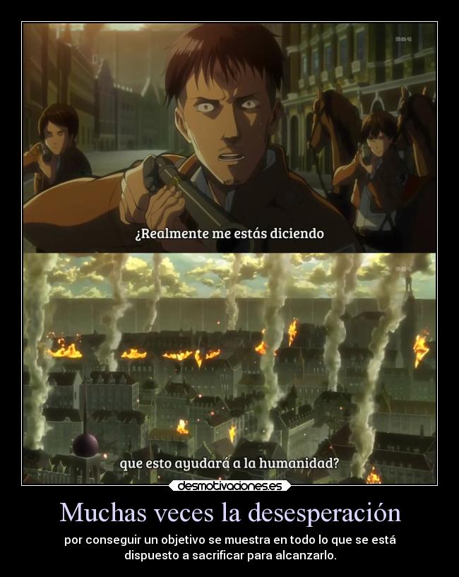 Muchas veces la desesperación - por conseguir un objetivo se muestra en todo lo que se está
dispuesto a sacrificar para alcanzarlo.