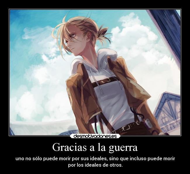 Gracias a la guerra - uno no sólo puede morir por sus ideales, sino que incluso puede morir
por los ideales de otros.