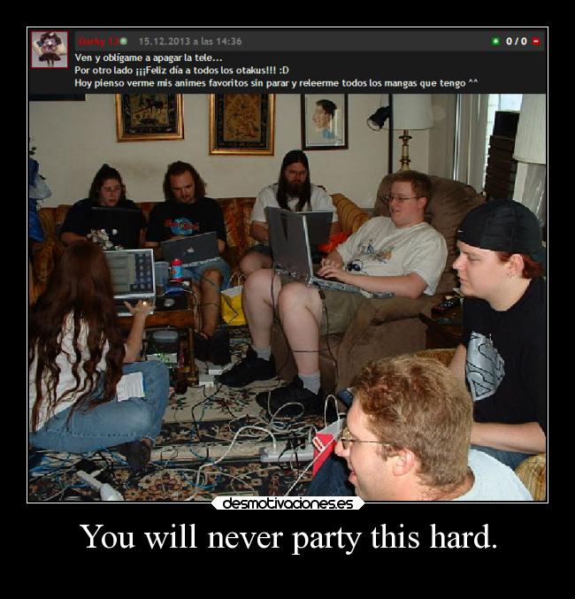 You will never party this hard. - 