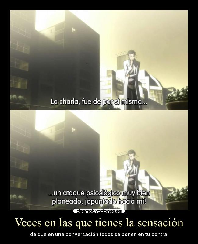 Veces en las que tienes la sensación - de que en una conversación todos se ponen en tu contra.