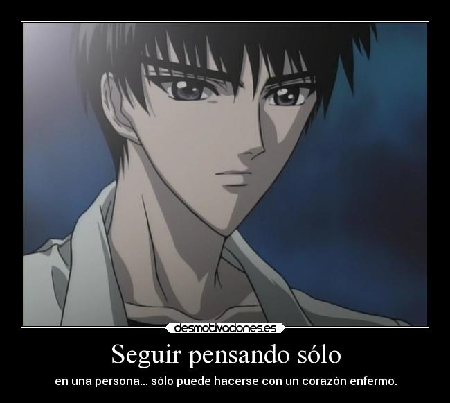 Seguir pensando sólo - en una persona... sólo puede hacerse con un corazón enfermo.