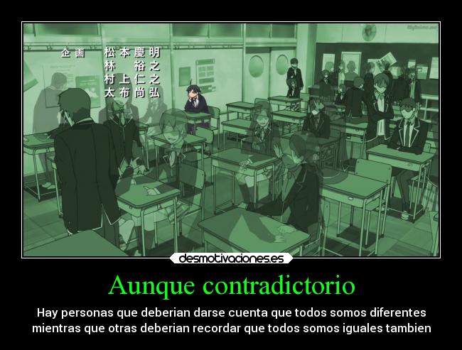 Aunque contradictorio - Hay personas que deberian darse cuenta que todos somos diferentes
mientras que otras deberian recordar que todos somos iguales tambien