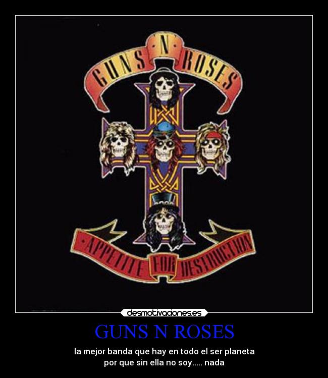 GUNS N ROSES - la mejor banda que hay en todo el ser planeta
por que sin ella no soy..... nada