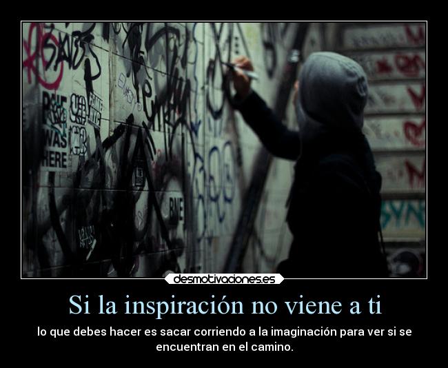Si la inspiración no viene a ti - lo que debes hacer es sacar corriendo a la imaginación para ver si se
encuentran en el camino.
