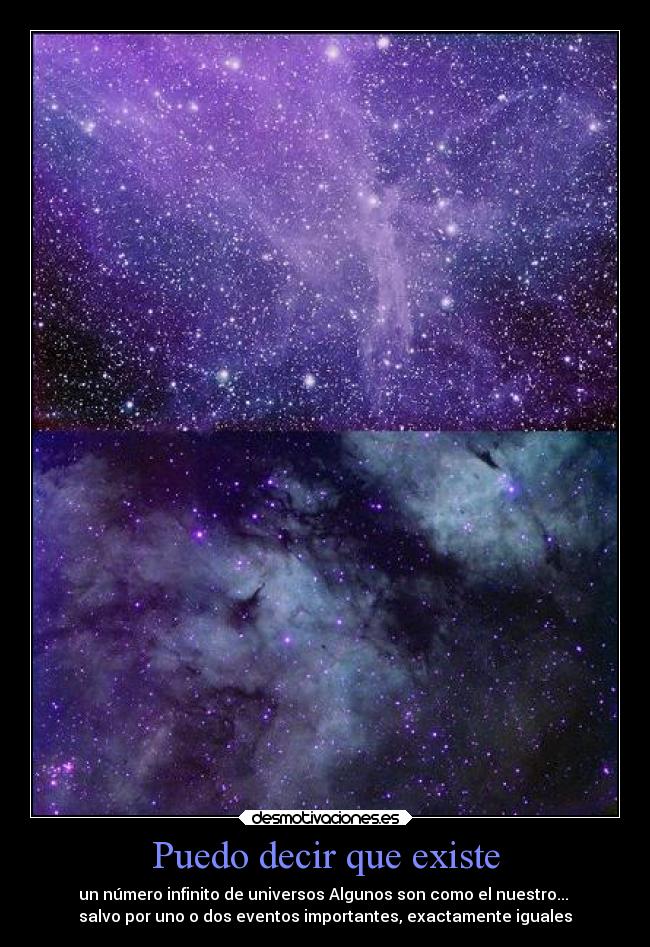 Puedo decir que existe - un número infinito de universos Algunos son como el nuestro...
salvo por uno o dos eventos importantes, exactamente iguales