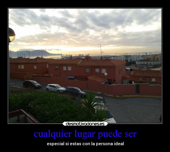 cualquier lugar puede ser - especial si estas con la persona ideal